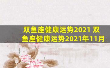 双鱼座健康运势2021 双鱼座健康运势2021年11月